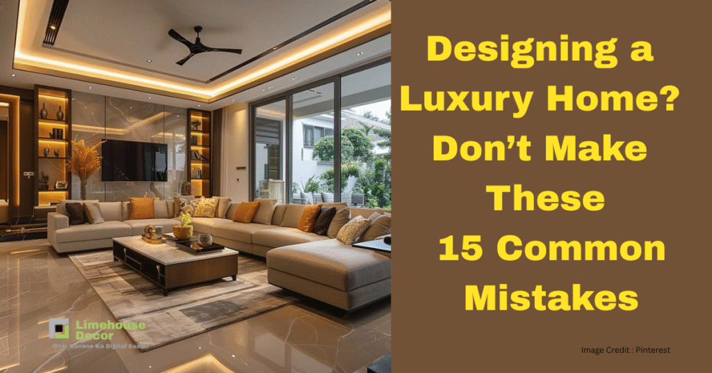 Designing a Luxury Home Don’t Make These 15 Common Mistakes